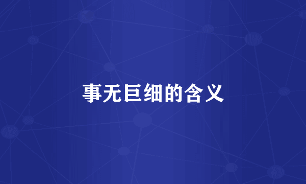 事无巨细的含义