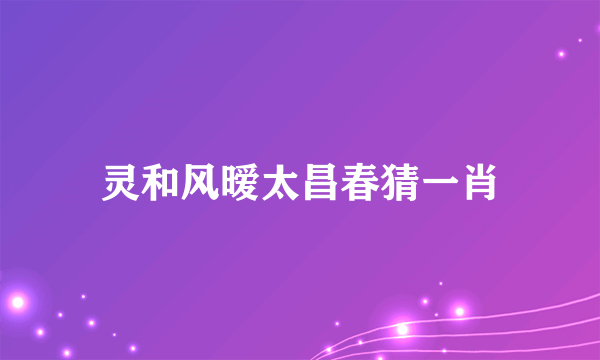 灵和风暧太昌春猜一肖