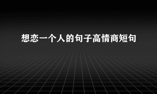 想恋一个人的句子高情商短句