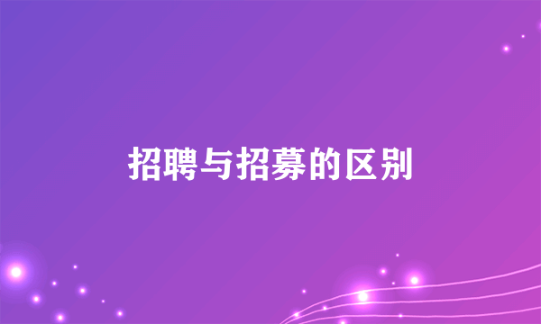 招聘与招募的区别