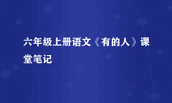 六年级上册语文《有的人》课堂笔记