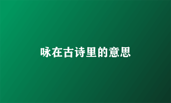 咏在古诗里的意思