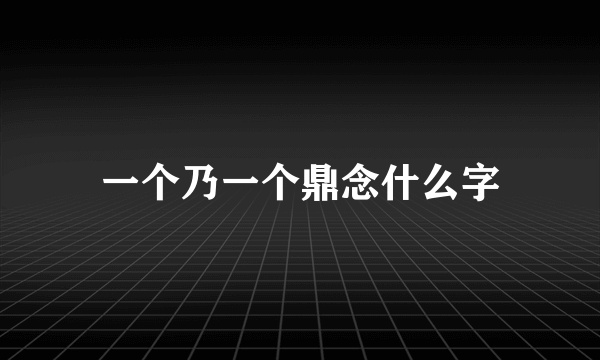 一个乃一个鼎念什么字