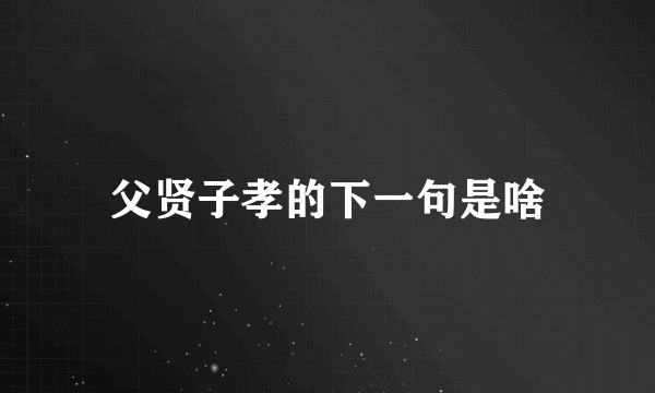 父贤子孝的下一句是啥