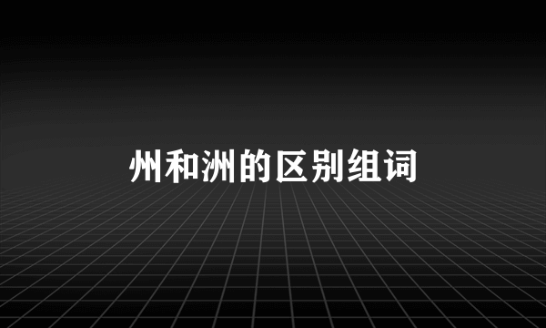 州和洲的区别组词