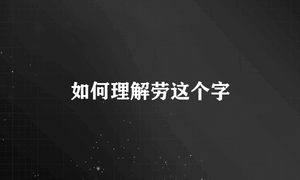 如何理解劳这个字