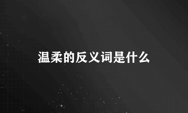温柔的反义词是什么