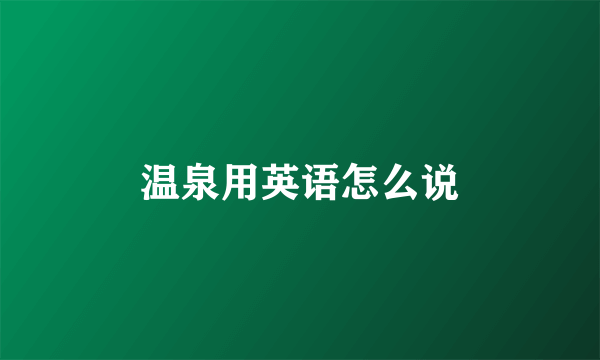 温泉用英语怎么说