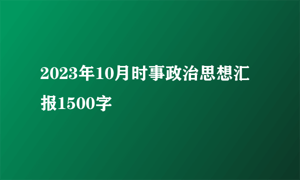 2023年10月时事政治思想汇报1500字