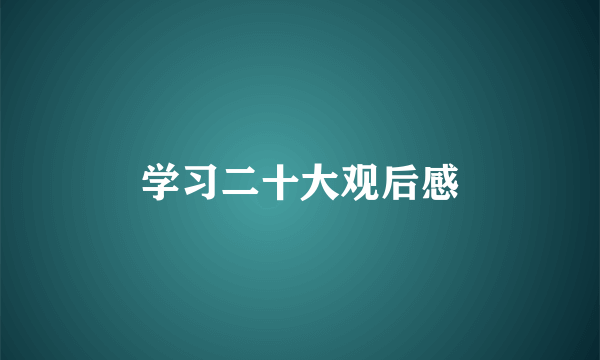 学习二十大观后感