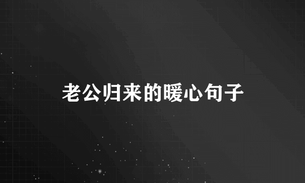 老公归来的暖心句子