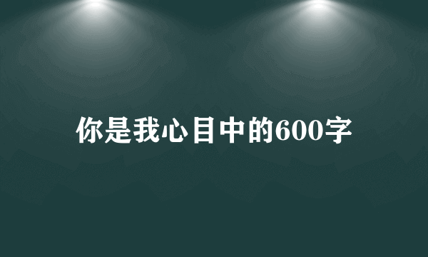 你是我心目中的600字
