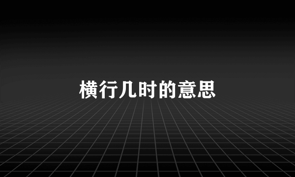 横行几时的意思