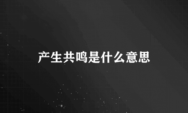 产生共鸣是什么意思