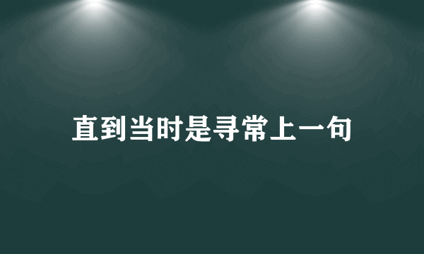 直到当时是寻常上一句