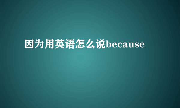 因为用英语怎么说because