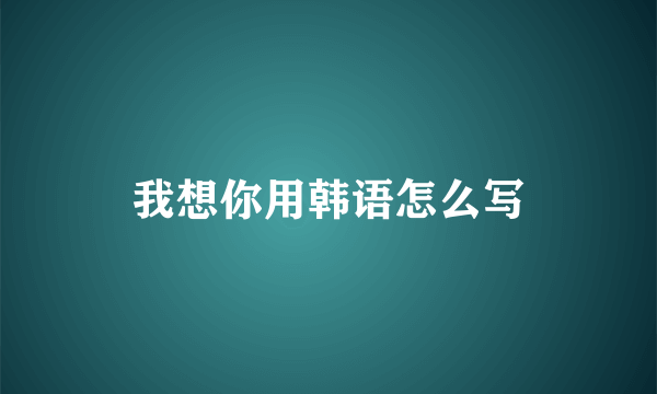 我想你用韩语怎么写