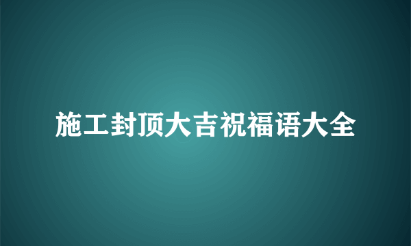 施工封顶大吉祝福语大全