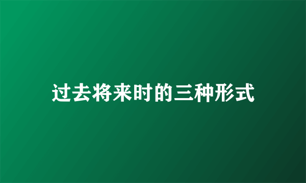 过去将来时的三种形式