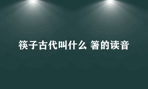 筷子古代叫什么 箸的读音