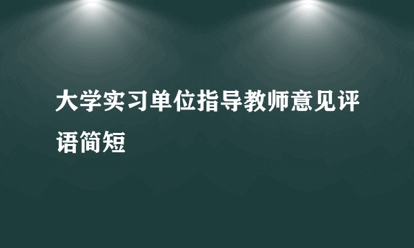 大学实习单位指导教师意见评语简短