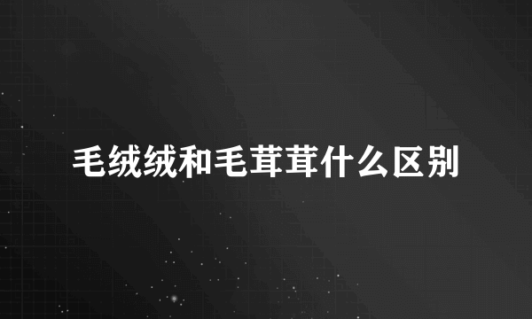 毛绒绒和毛茸茸什么区别