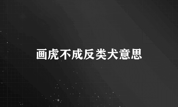 画虎不成反类犬意思