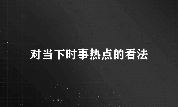 对当下时事热点的看法
