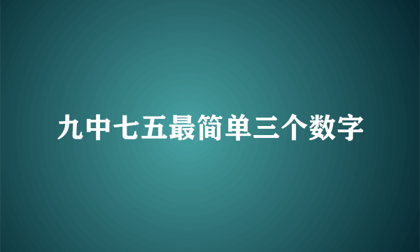 九中七五最简单三个数字