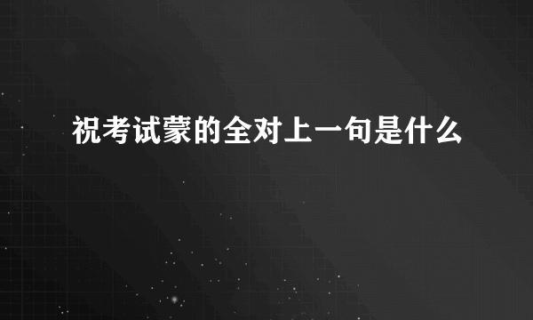 祝考试蒙的全对上一句是什么