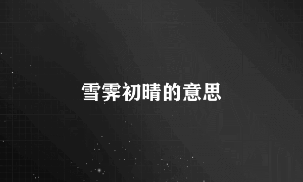 雪霁初晴的意思