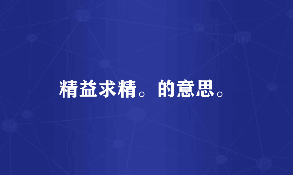 精益求精。的意思。
