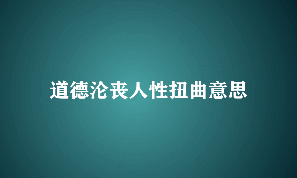 道德沦丧人性扭曲意思