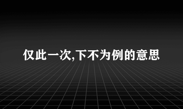 仅此一次,下不为例的意思
