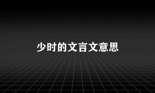 少时的文言文意思