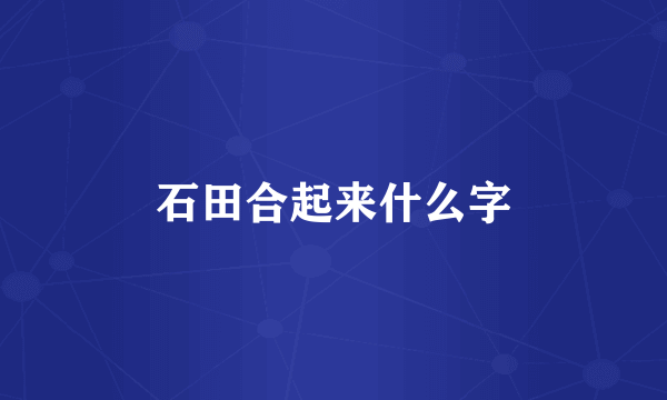 石田合起来什么字