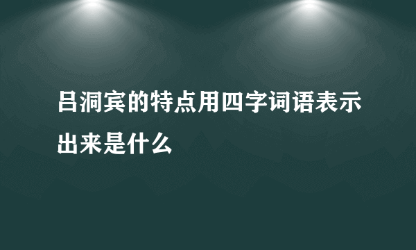 吕洞宾的特点用四字词语表示出来是什么