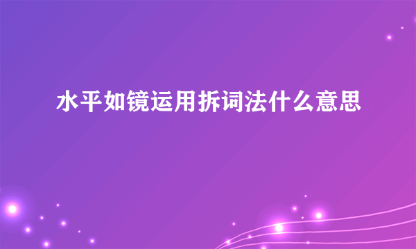 水平如镜运用拆词法什么意思