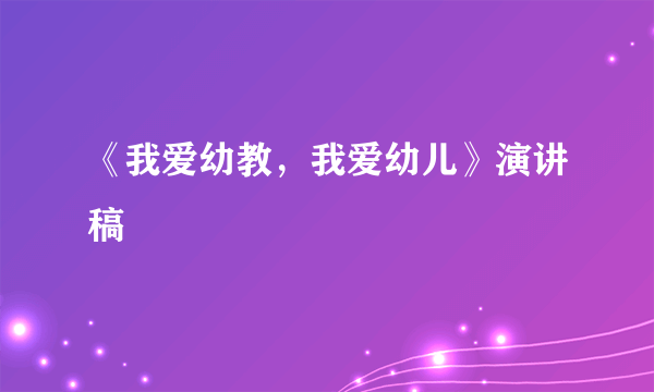 《我爱幼教，我爱幼儿》演讲稿
