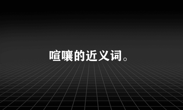 喧嚷的近义词。
