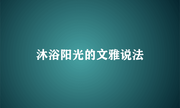 沐浴阳光的文雅说法