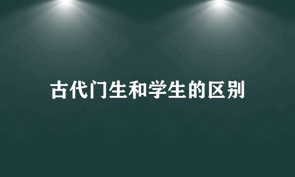 古代门生和学生的区别