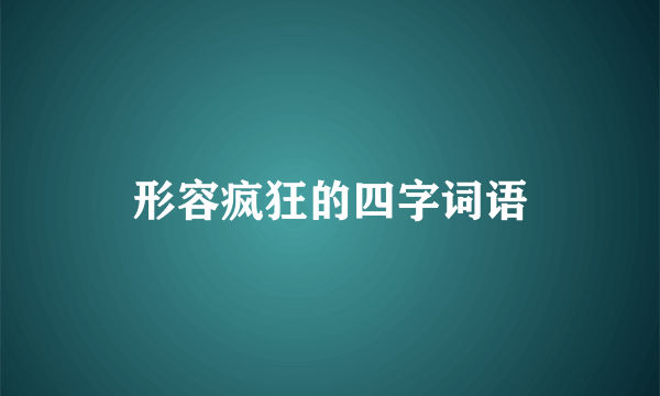 形容疯狂的四字词语