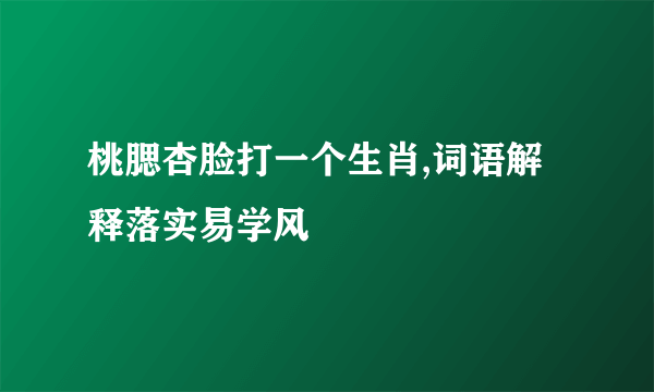 桃腮杏脸打一个生肖,词语解释落实易学风