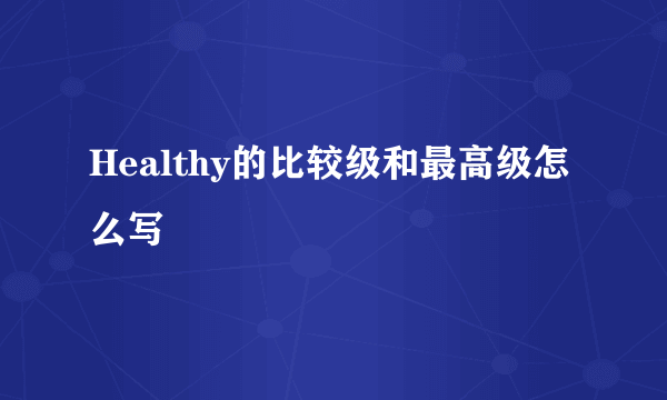 Healthy的比较级和最高级怎么写