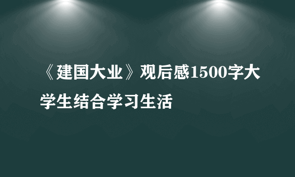 《建国大业》观后感1500字大学生结合学习生活