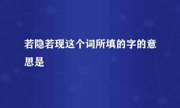 若隐若现这个词所填的字的意思是