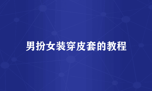 男扮女装穿皮套的教程