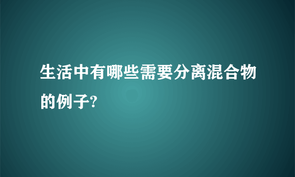 生活中有哪些需要分离混合物的例子?