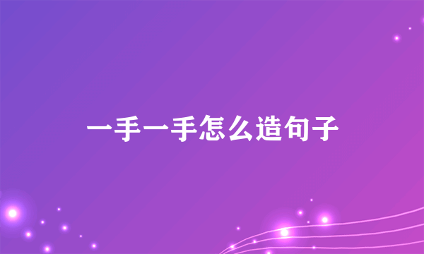 一手一手怎么造句子
